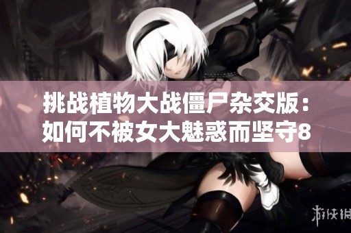 挑战植物大战僵尸杂交版：如何不被女大魅惑而坚守888888血量