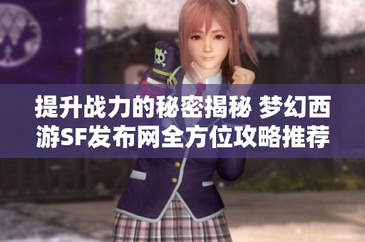 提升战力的秘密揭秘 梦幻西游SF发布网全方位攻略推荐