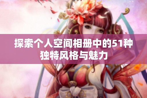 探索个人空间相册中的51种独特风格与魅力