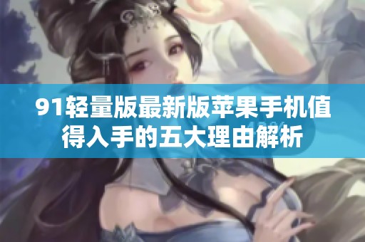 91轻量版最新版苹果手机值得入手的五大理由解析