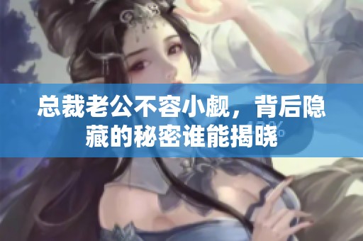 总裁老公不容小觑，背后隐藏的秘密谁能揭晓