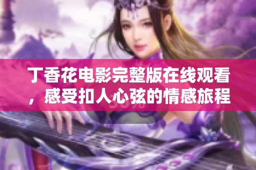丁香花电影完整版在线观看，感受扣人心弦的情感旅程