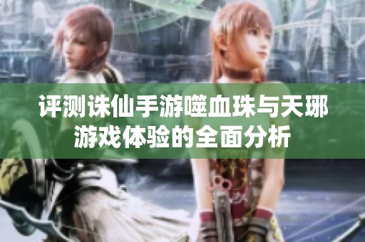 评测诛仙手游噬血珠与天琊游戏体验的全面分析