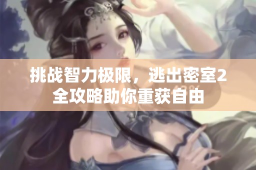 挑战智力极限，逃出密室2全攻略助你重获自由