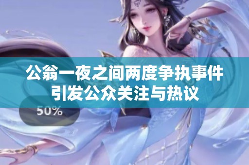 公翁一夜之间两度争执事件引发公众关注与热议