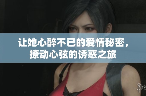 让她心醉不已的爱情秘密，撩动心弦的诱惑之旅