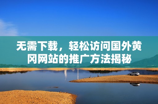 无需下载，轻松访问国外黄冈网站的推广方法揭秘
