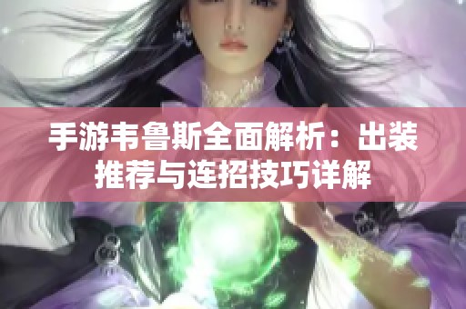 手游韦鲁斯全面解析：出装推荐与连招技巧详解