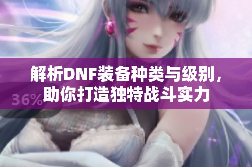 解析DNF装备种类与级别，助你打造独特战斗实力