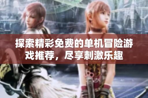 探索精彩免费的单机冒险游戏推荐，尽享刺激乐趣