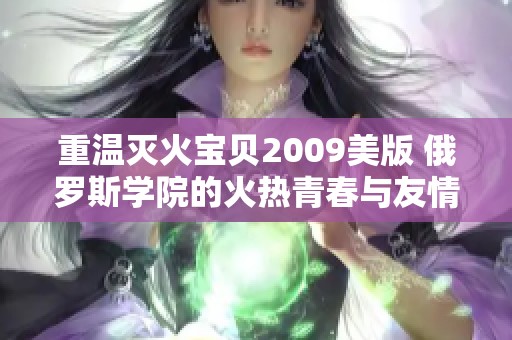 重温灭火宝贝2009美版 俄罗斯学院的火热青春与友情