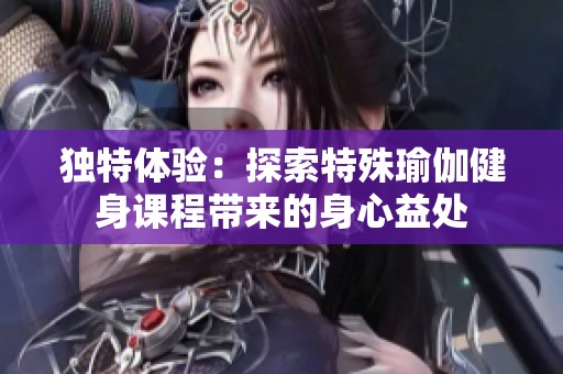 独特体验：探索特殊瑜伽健身课程带来的身心益处