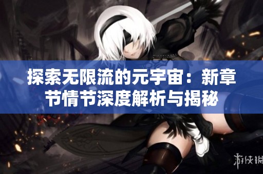 探索无限流的元宇宙：新章节情节深度解析与揭秘