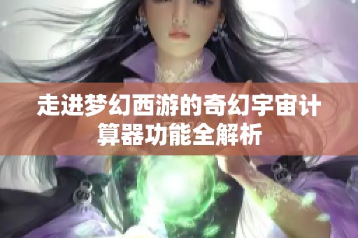 走进梦幻西游的奇幻宇宙计算器功能全解析