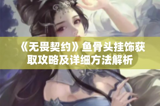 《无畏契约》鱼骨头挂饰获取攻略及详细方法解析
