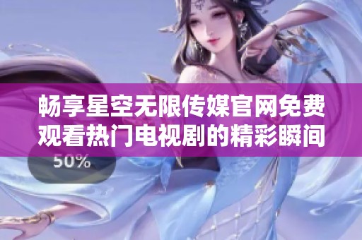 畅享星空无限传媒官网免费观看热门电视剧的精彩瞬间