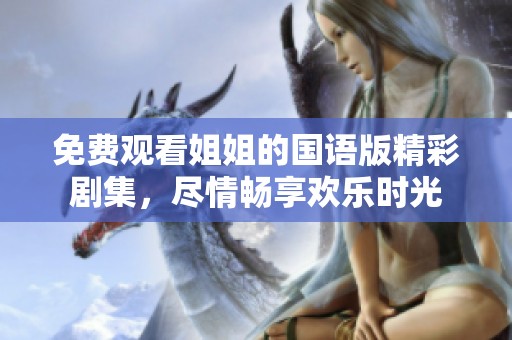 免费观看姐姐的国语版精彩剧集，尽情畅享欢乐时光