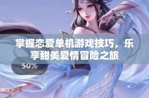 掌握恋爱单机游戏技巧，乐享甜美爱情冒险之旅