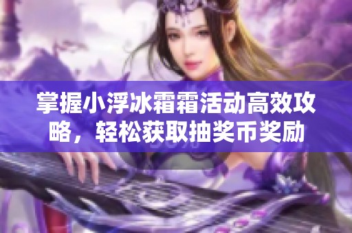 掌握小浮冰霜霜活动高效攻略，轻松获取抽奖币奖励