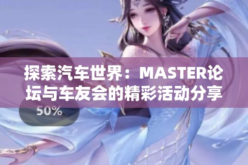 探索汽车世界：MASTER论坛与车友会的精彩活动分享