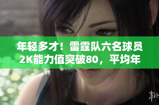 年轻多才！雷霆队六名球员2K能力值突破80，平均年龄仅25岁