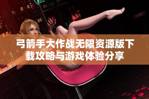 弓箭手大作战无限资源版下载攻略与游戏体验分享