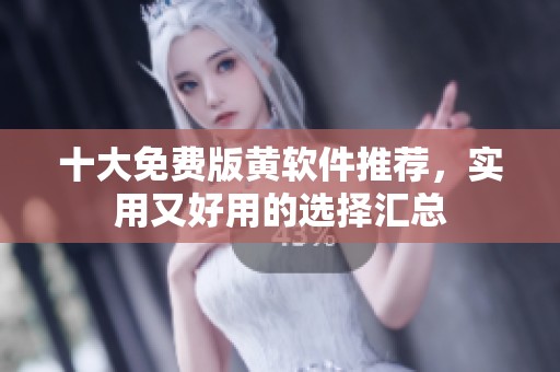十大免费版黄软件推荐，实用又好用的选择汇总