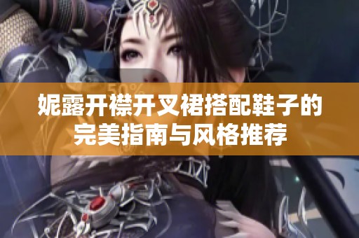 妮露开襟开叉裙搭配鞋子的完美指南与风格推荐