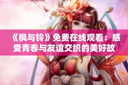《枫与铃》免费在线观看：感受青春与友谊交织的美好故事