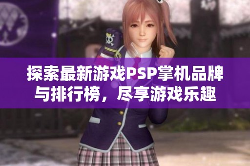 探索最新游戏PSP掌机品牌与排行榜，尽享游戏乐趣