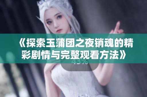 《探索玉蒲团之夜销魂的精彩剧情与完整观看方法》