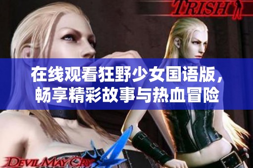 在线观看狂野少女国语版，畅享精彩故事与热血冒险