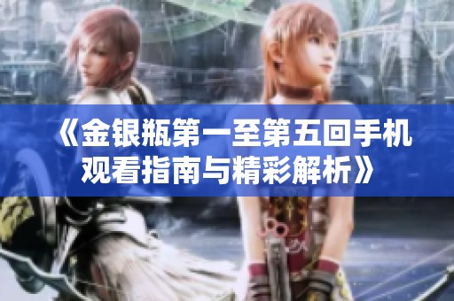 《金银瓶第一至第五回手机观看指南与精彩解析》