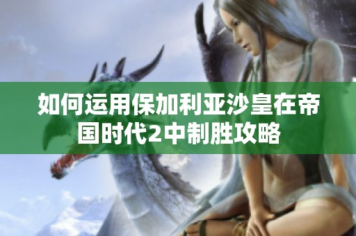 如何运用保加利亚沙皇在帝国时代2中制胜攻略