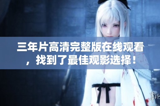 三年片高清完整版在线观看，找到了最佳观影选择！