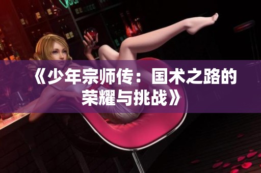 《少年宗师传：国术之路的荣耀与挑战》
