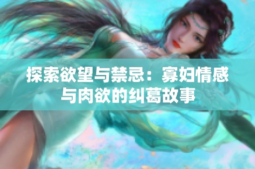 探索欲望与禁忌：寡妇情感与肉欲的纠葛故事