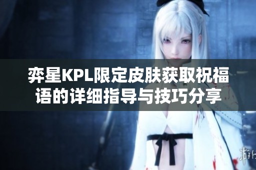 弈星KPL限定皮肤获取祝福语的详细指导与技巧分享