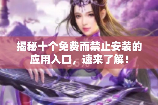 揭秘十个免费而禁止安装的应用入口，速来了解！