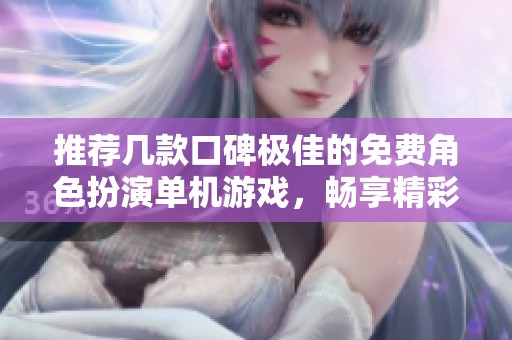 推荐几款口碑极佳的免费角色扮演单机游戏，畅享精彩体验