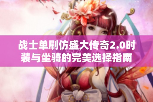 战士单刷仿盛大传奇2.0时装与坐骑的完美选择指南