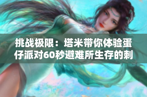 挑战极限：塔米带你体验蛋仔派对60秒避难所生存的刺激与乐趣