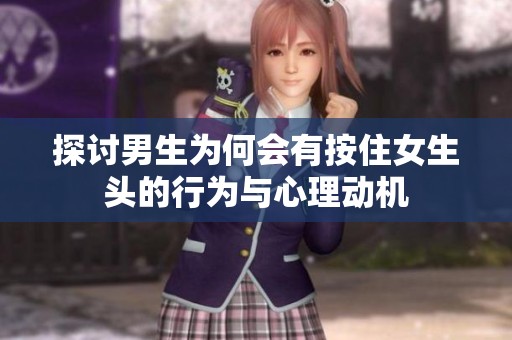 探讨男生为何会有按住女生头的行为与心理动机