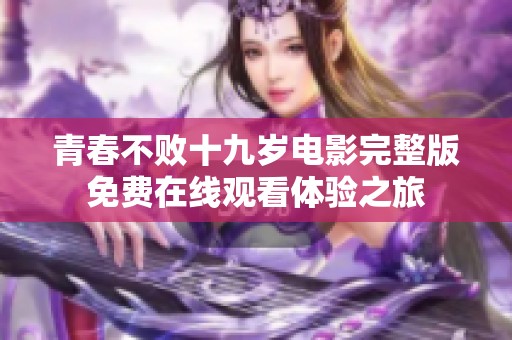 青春不败十九岁电影完整版免费在线观看体验之旅