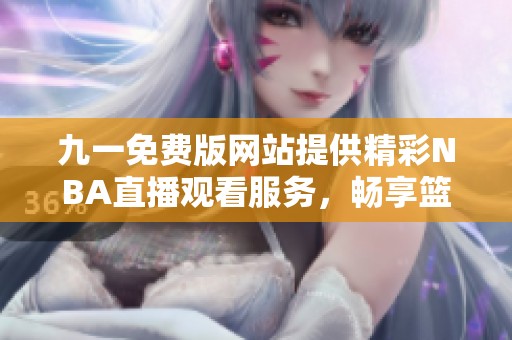 九一免费版网站提供精彩NBA直播观看服务，畅享篮球盛宴