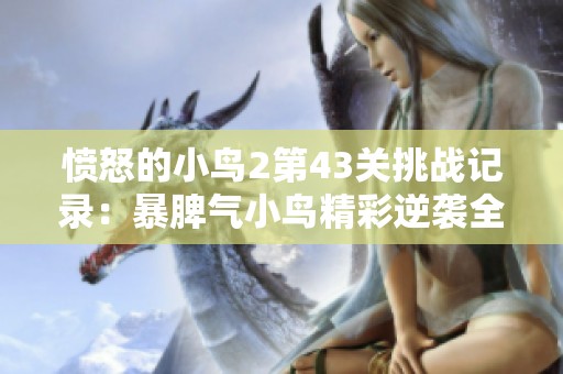 愤怒的小鸟2第43关挑战记录：暴脾气小鸟精彩逆袭全攻略