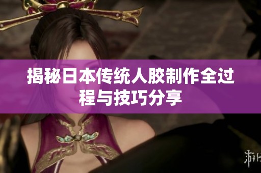 揭秘日本传统人胶制作全过程与技巧分享