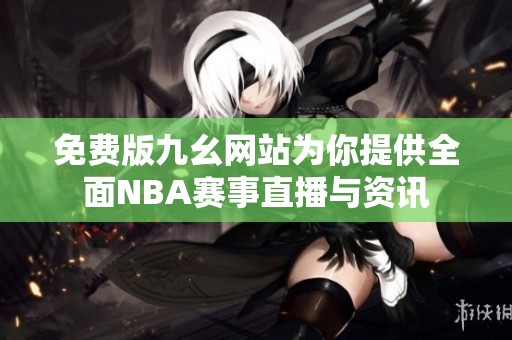 免费版九幺网站为你提供全面NBA赛事直播与资讯