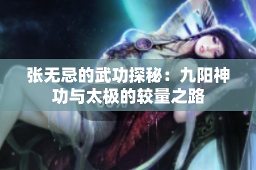 张无忌的武功探秘：九阳神功与太极的较量之路