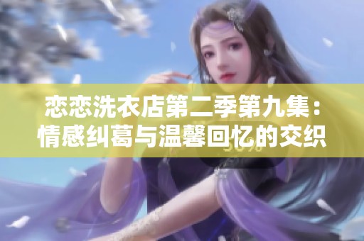 恋恋洗衣店第二季第九集：情感纠葛与温馨回忆的交织
